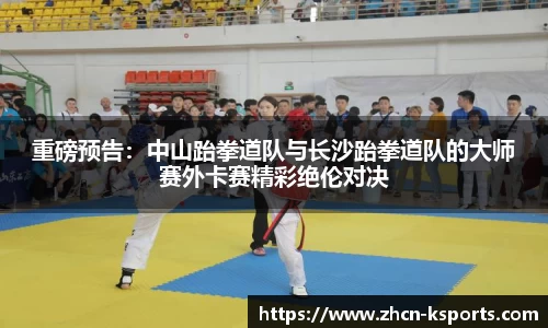 重磅预告：中山跆拳道队与长沙跆拳道队的大师赛外卡赛精彩绝伦对决