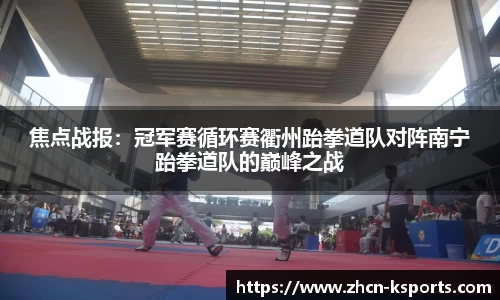 焦点战报：冠军赛循环赛衢州跆拳道队对阵南宁跆拳道队的巅峰之战