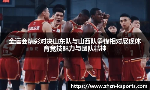 全运会精彩对决山东队与山西队争锋相对展现体育竞技魅力与团队精神